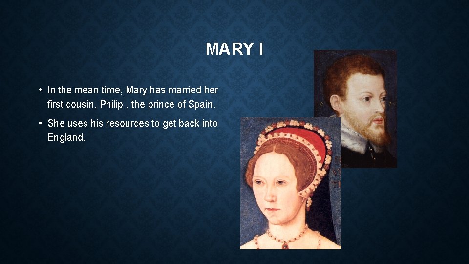 MARY I • In the mean time, Mary has married her first cousin, Philip MARY I • In the mean time, Mary has married her first cousin, Philip