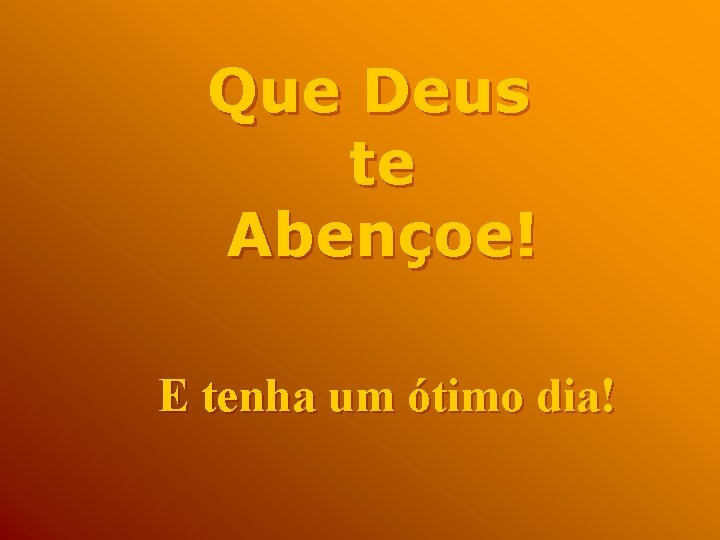 Que Deus te Abençoe! E tenha um ótimo dia! 