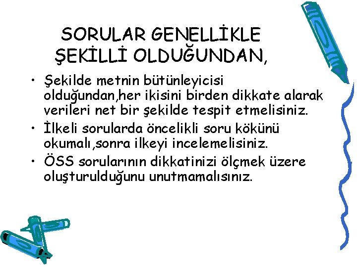 SORULAR GENELLİKLE ŞEKİLLİ OLDUĞUNDAN, • Şekilde metnin bütünleyicisi olduğundan, her ikisini birden dikkate alarak