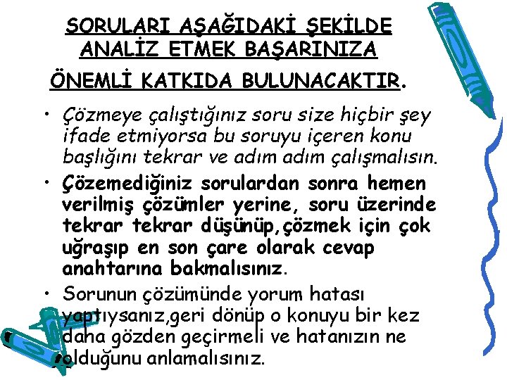 SORULARI AŞAĞIDAKİ ŞEKİLDE ANALİZ ETMEK BAŞARINIZA ÖNEMLİ KATKIDA BULUNACAKTIR. • Çözmeye çalıştığınız soru size