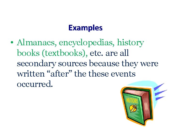 Examples • Almanacs, encyclopedias, history books (textbooks), etc. are all secondary sources because they