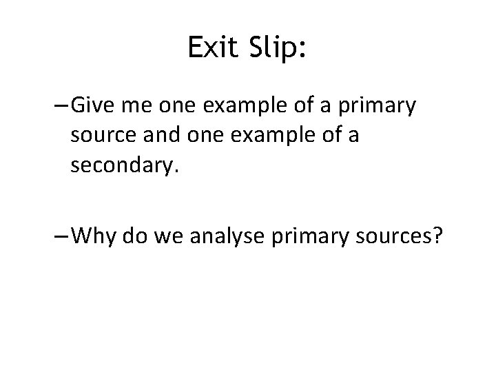 Exit Slip: – Give me one example of a primary source and one example