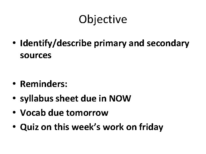 Objective • Identify/describe primary and secondary sources • • Reminders: syllabus sheet due in
