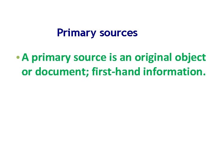 Primary sources • A primary source is an original object or document; first-hand information.