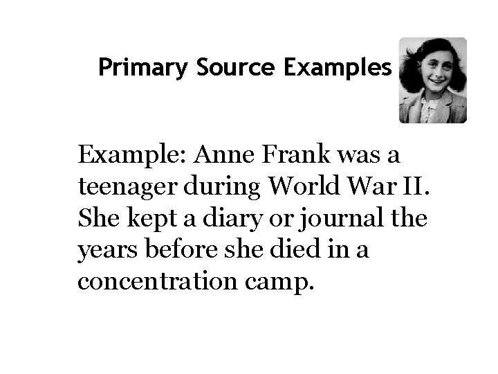 Primary Source Examples Example: Anne Frank was a teenager during World War II. She