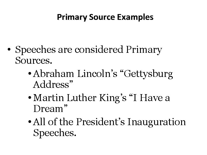 Primary Source Examples • Speeches are considered Primary Sources. • Abraham Lincoln’s “Gettysburg Address”