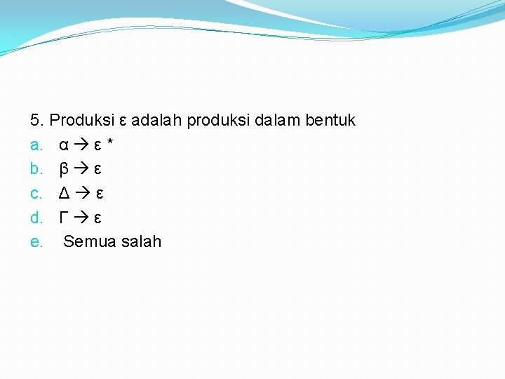 5. Produksi ε adalah produksi dalam bentuk a. α ε * b. β ε