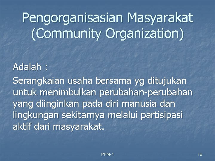 Pengorganisasian Masyarakat (Community Organization) Adalah : Serangkaian usaha bersama yg ditujukan untuk menimbulkan perubahan-perubahan