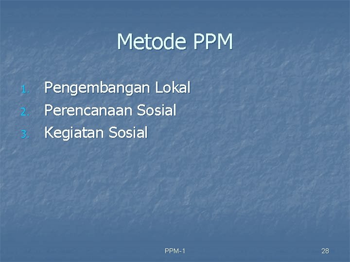 Metode PPM 1. 2. 3. Pengembangan Lokal Perencanaan Sosial Kegiatan Sosial PPM-1 28 