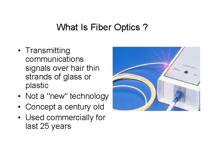 What Is Fiber Optics ? • Transmitting communications signals over hair thin strands of