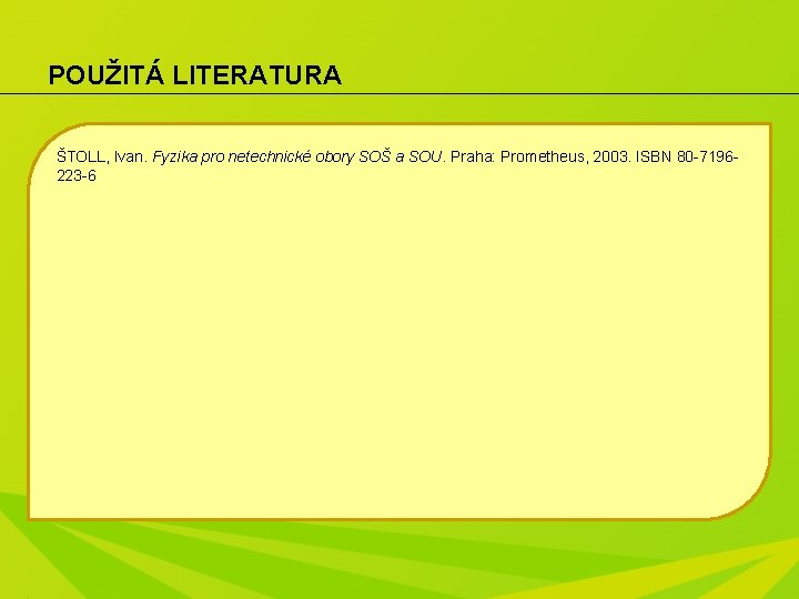 POUŽITÁ LITERATURA ŠTOLL, Ivan. Fyzika pro netechnické obory SOŠ a SOU. Praha: Prometheus, 2003.