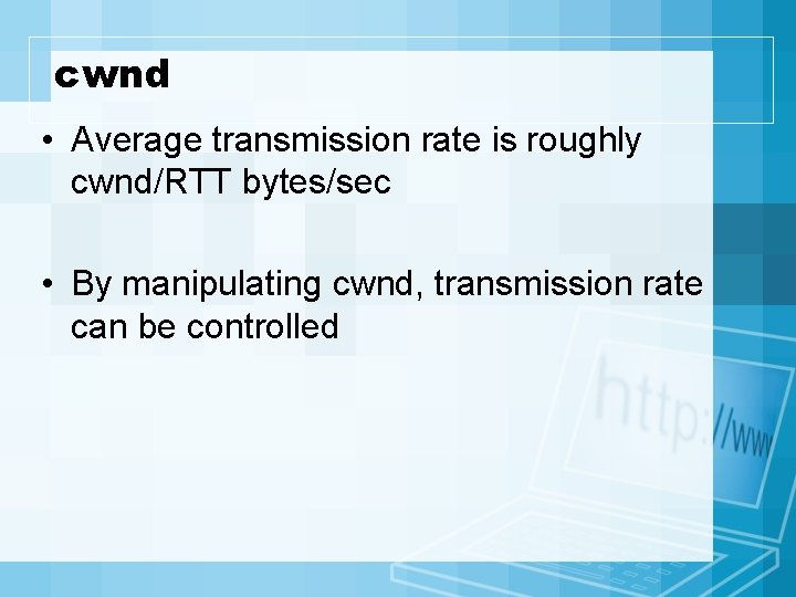 cwnd • Average transmission rate is roughly cwnd/RTT bytes/sec • By manipulating cwnd, transmission