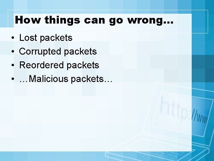 How things can go wrong… • • Lost packets Corrupted packets Reordered packets …Malicious