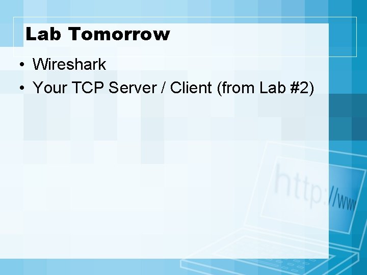 Lab Tomorrow • Wireshark • Your TCP Server / Client (from Lab #2) 