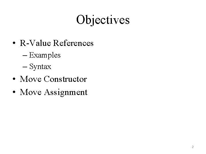 Objectives • R-Value References – Examples – Syntax • Move Constructor • Move Assignment