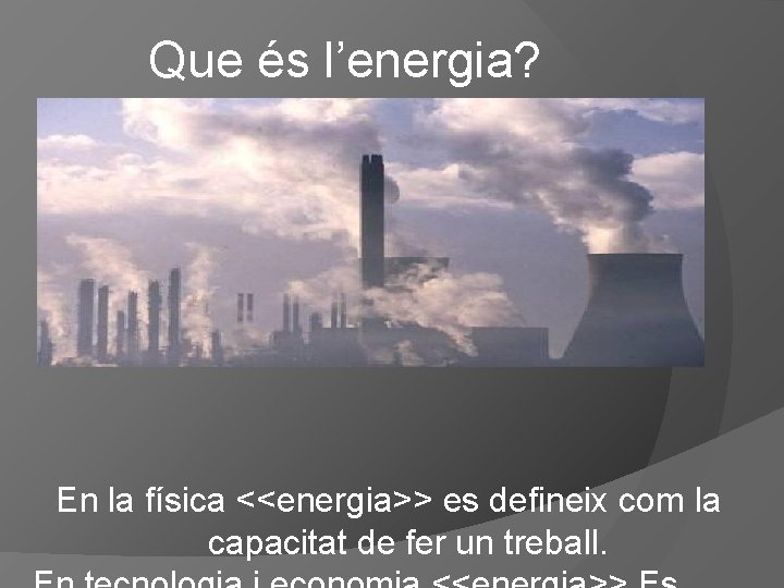 Que és l’energia? En la física <<energia>> es defineix com la capacitat de fer