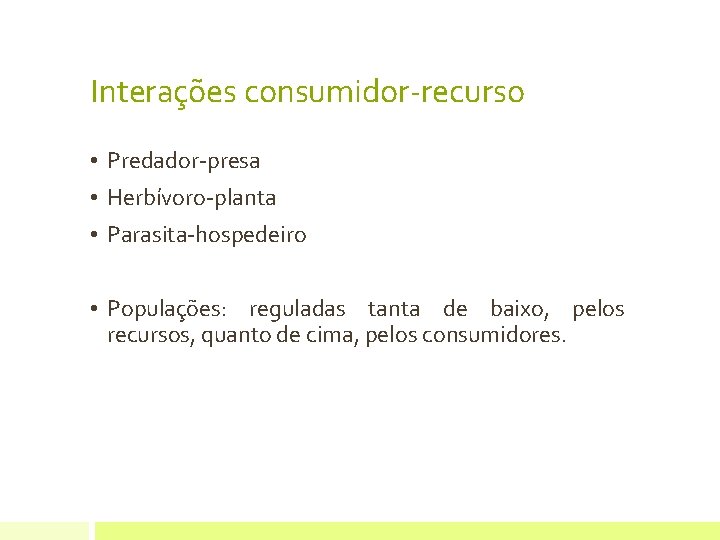 Interações consumidor-recurso • Predador-presa • Herbívoro-planta • Parasita-hospedeiro • Populações: reguladas tanta de baixo,