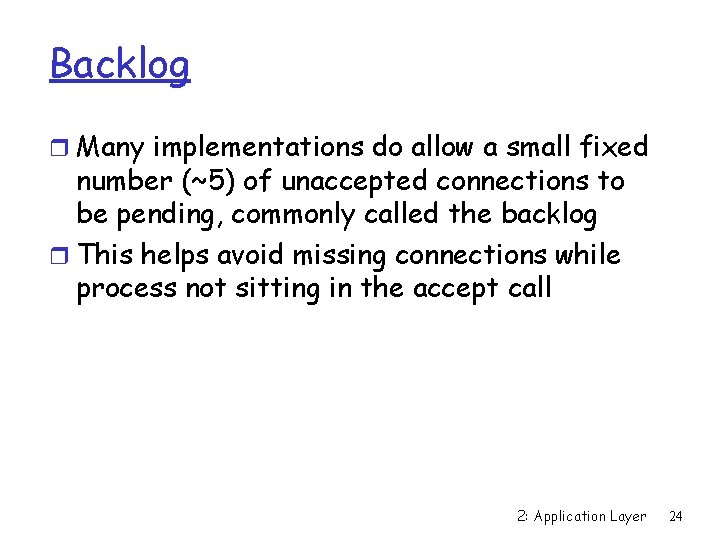 Backlog r Many implementations do allow a small fixed number (~5) of unaccepted connections
