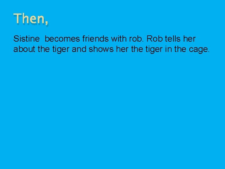 Then, Sistine becomes friends with rob. Rob tells her about the tiger and shows