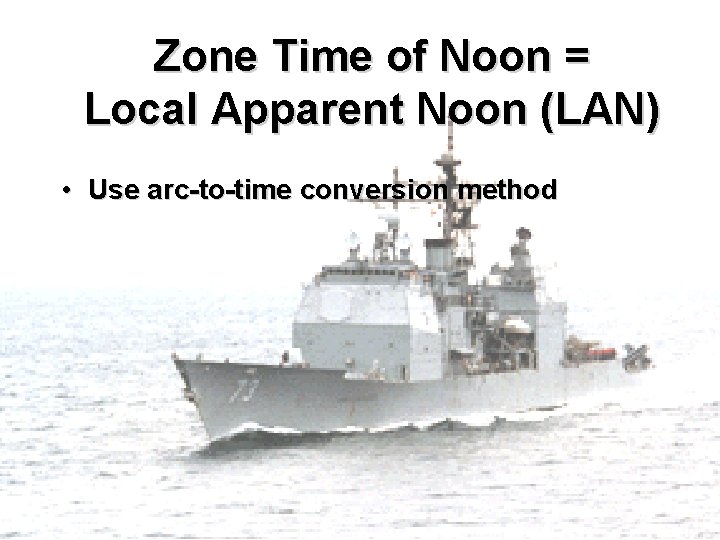 Zone Time of Noon = Local Apparent Noon (LAN) • Use arc-to-time conversion method Zone Time of Noon = Local Apparent Noon (LAN) • Use arc-to-time conversion method