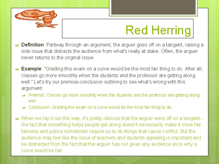 Red Herring Definition: Partway through an argument, the arguer goes off on a tangent,