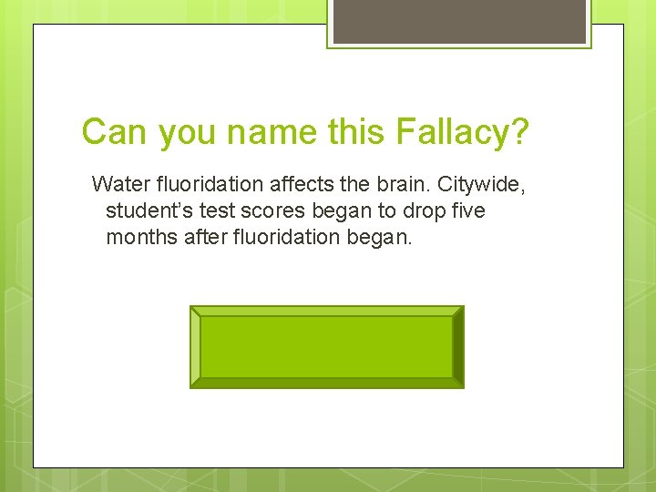 Can you name this Fallacy? Water fluoridation affects the brain. Citywide, student’s test scores