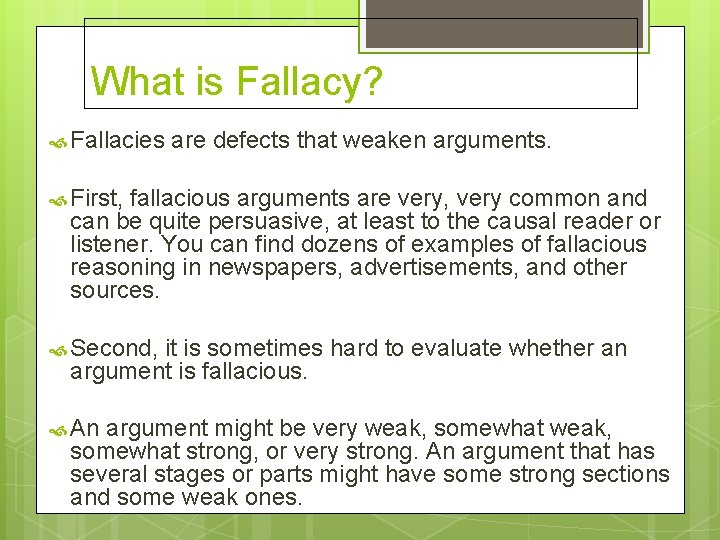 What is Fallacy? Fallacies are defects that weaken arguments. First, fallacious arguments are very,