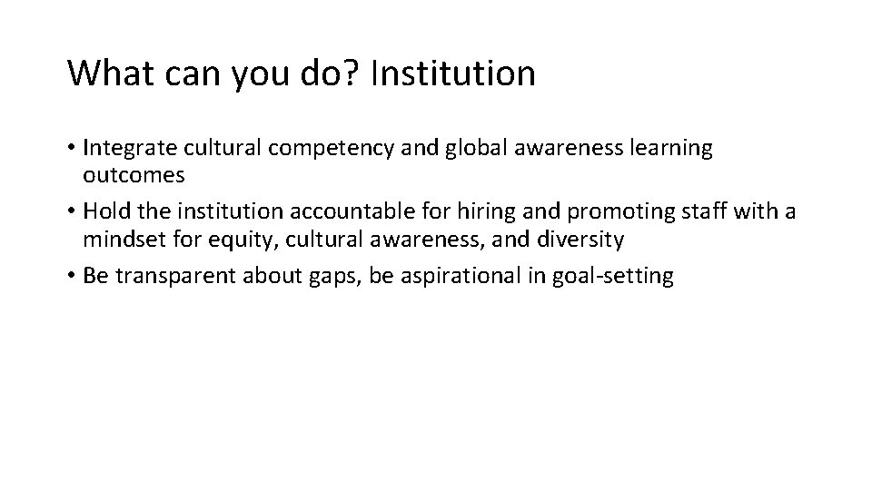 What can you do? Institution • Integrate cultural competency and global awareness learning outcomes