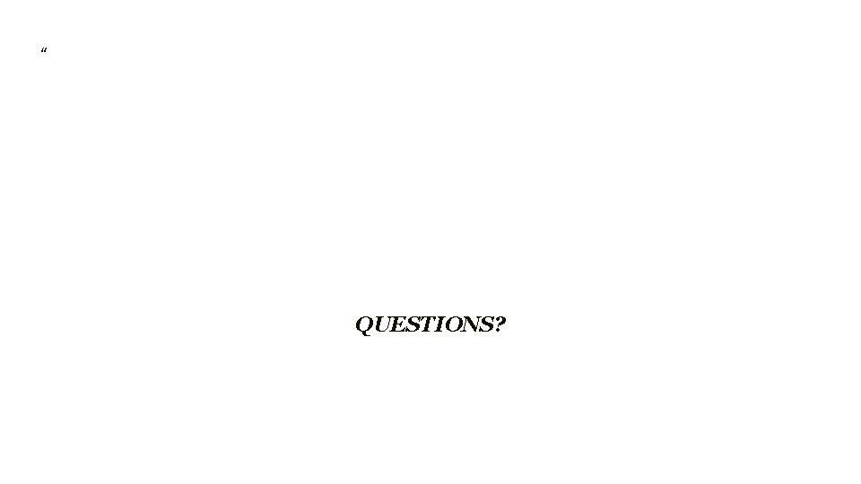 “ QUESTIONS? 