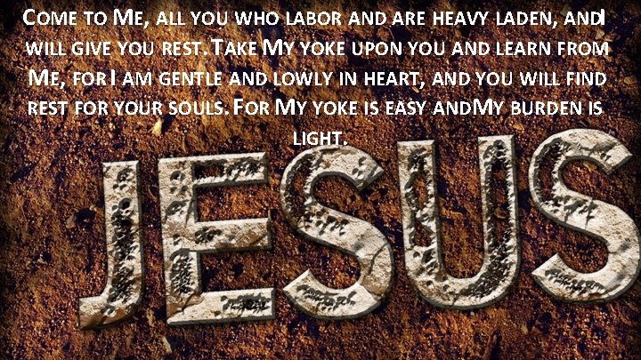 COME TO ME, ALL YOU WHO LABOR AND ARE HEAVY LADEN, ANDI WILL GIVE