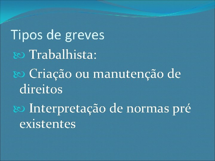 Tipos de greves Trabalhista: Criação ou manutenção de direitos Interpretação de normas pré existentes