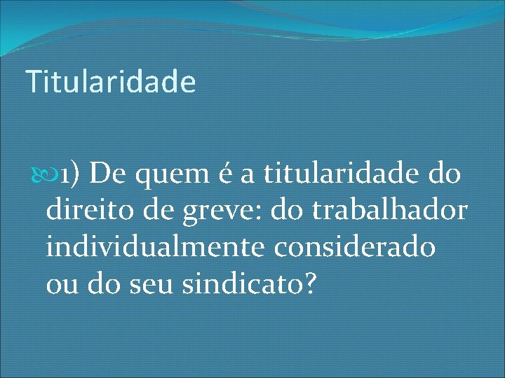 Titularidade 1) De quem é a titularidade do direito de greve: do trabalhador individualmente