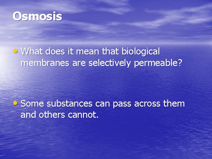 Osmosis • What does it mean that biological membranes are selectively permeable? • Some