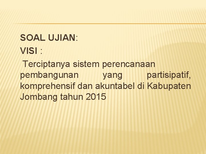 SOAL UJIAN: VISI : Terciptanya sistem perencanaan pembangunan yang partisipatif, komprehensif dan akuntabel di