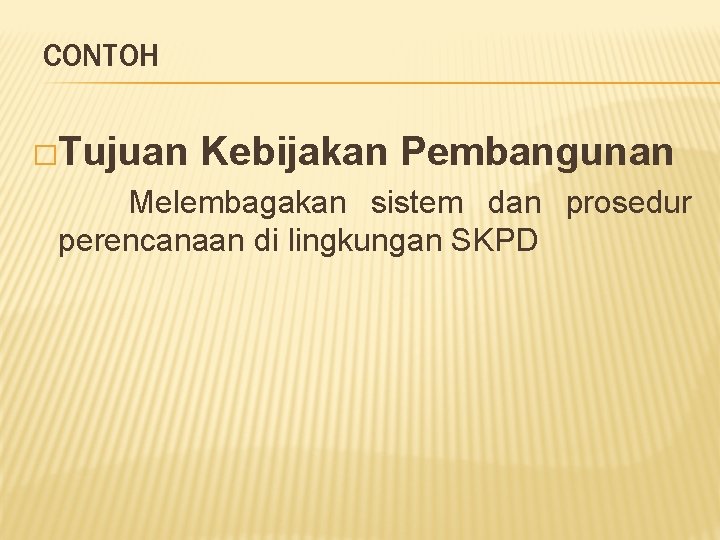 CONTOH �Tujuan Kebijakan Pembangunan Melembagakan sistem dan prosedur perencanaan di lingkungan SKPD 