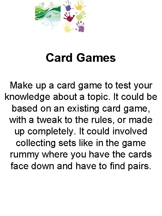 Card Games Make up a card game to test your knowledge about a topic.