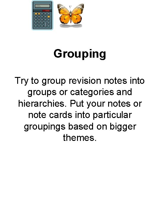 Grouping Try to group revision notes into groups or categories and hierarchies. Put your