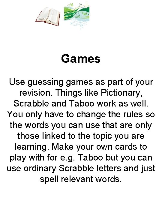 Games Use guessing games as part of your revision. Things like Pictionary, Scrabble and