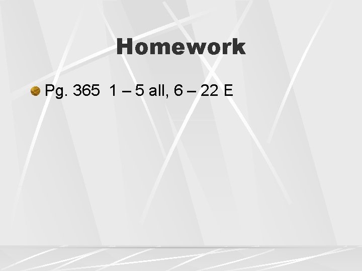 Homework Pg. 365 1 – 5 all, 6 – 22 E Homework Pg. 365 1 – 5 all, 6 – 22 E