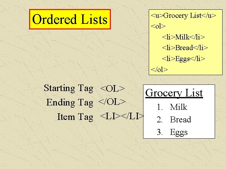 Ordered Lists <u>Grocery List</u> <ol> <li>Milk</li> <li>Bread</li> <li>Eggs</li> </ol> Starting Tag <OL> Grocery List