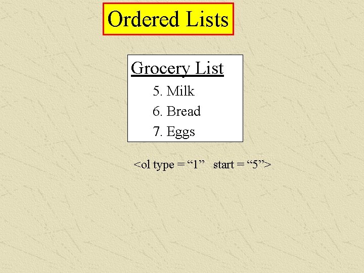 Ordered Lists Grocery List 5. Milk 6. Bread 7. Eggs <ol type = “