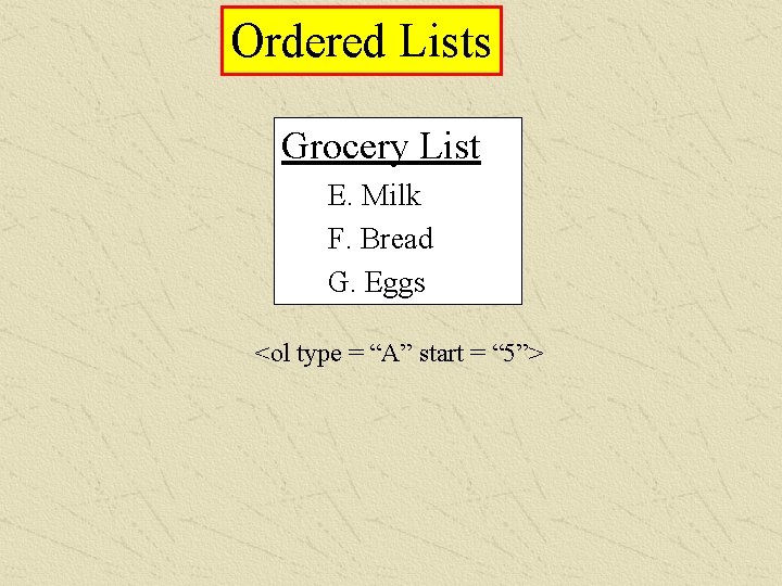 Ordered Lists Grocery List E. Milk F. Bread G. Eggs <ol type = “A”