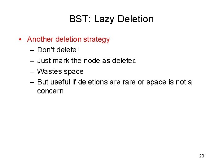 BST: Lazy Deletion • Another deletion strategy – Don’t delete! – Just mark the