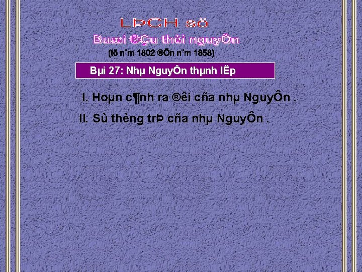 Bµi 27: Nhµ NguyÔn thµnh lËp I. Hoµn c¶nh ra ®êi cña nhµ NguyÔn.