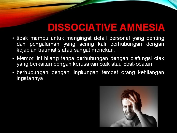 DISSOCIATIVE AMNESIA • tidak mampu untuk mengingat detail personal yang penting dan pengalaman yang