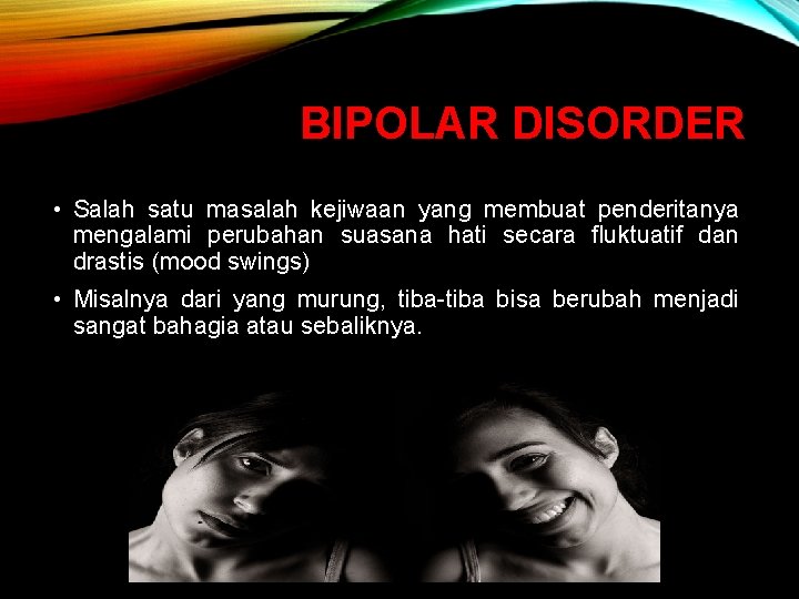 BIPOLAR DISORDER • Salah satu masalah kejiwaan yang membuat penderitanya mengalami perubahan suasana hati