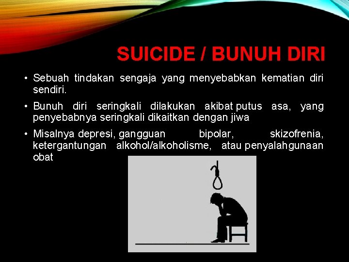 SUICIDE / BUNUH DIRI • Sebuah tindakan sengaja yang menyebabkan kematian diri sendiri. •
