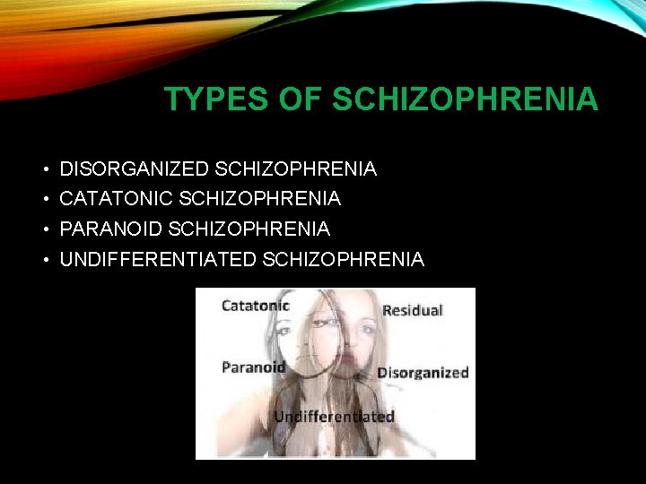 TYPES OF SCHIZOPHRENIA • DISORGANIZED SCHIZOPHRENIA • CATATONIC SCHIZOPHRENIA • PARANOID SCHIZOPHRENIA • UNDIFFERENTIATED