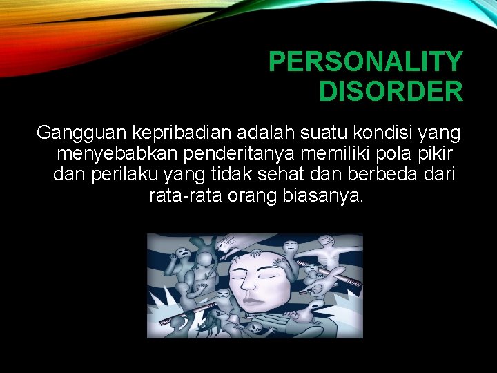 PERSONALITY DISORDER Gangguan kepribadian adalah suatu kondisi yang menyebabkan penderitanya memiliki pola pikir dan