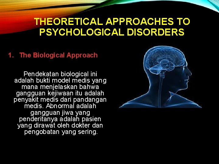 THEORETICAL APPROACHES TO PSYCHOLOGICAL DISORDERS 1. The Biological Approach Pendekatan biological ini adalah bukti